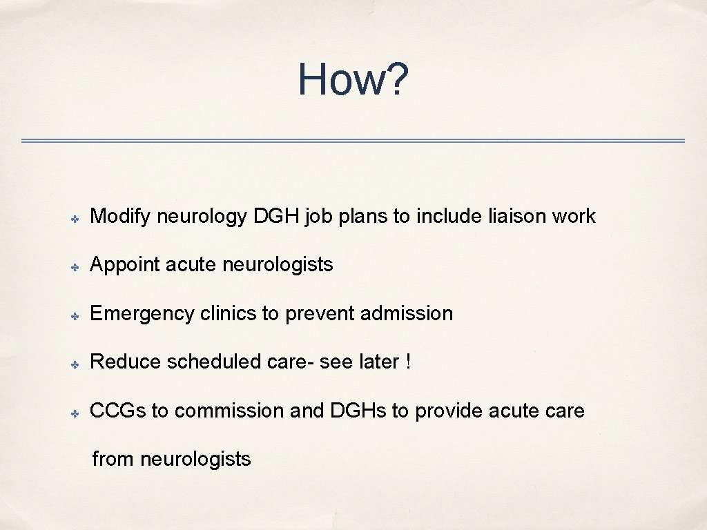 How? ✤ Modify neurology DGH job plans to include liaison work ✤ Appoint acute