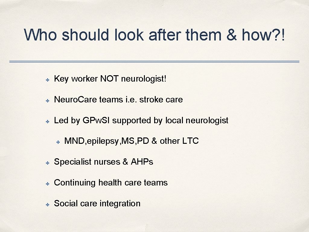 Who should look after them & how? ! ✤ Key worker NOT neurologist! ✤