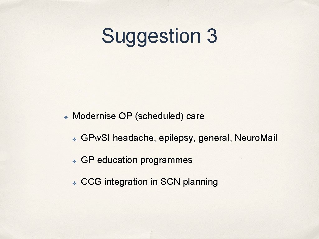 Suggestion 3 ✤ Modernise OP (scheduled) care ✤ GPw. SI headache, epilepsy, general, Neuro.