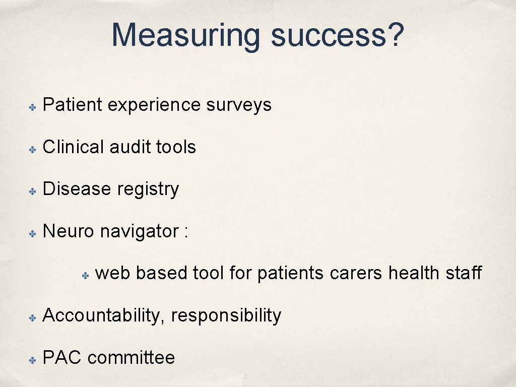 Measuring success? ✤ Patient experience surveys ✤ Clinical audit tools ✤ Disease registry ✤