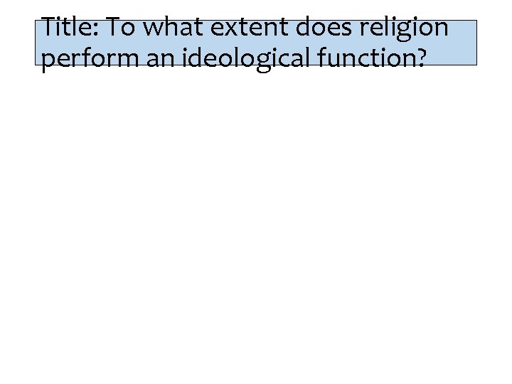 Title: To what extent does religion perform an ideological function? 