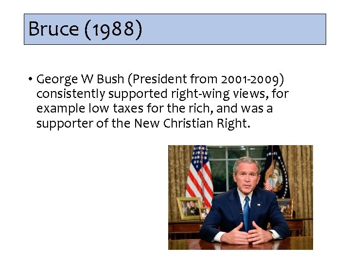 Bruce (1988) • George W Bush (President from 2001 -2009) consistently supported right-wing views,