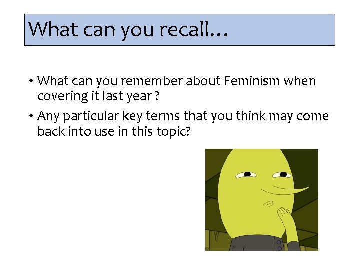 What can you recall… • What can you remember about Feminism when covering it