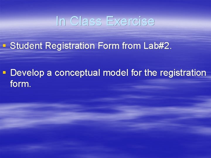 In Class Exercise § Student Registration Form from Lab#2. § Develop a conceptual model