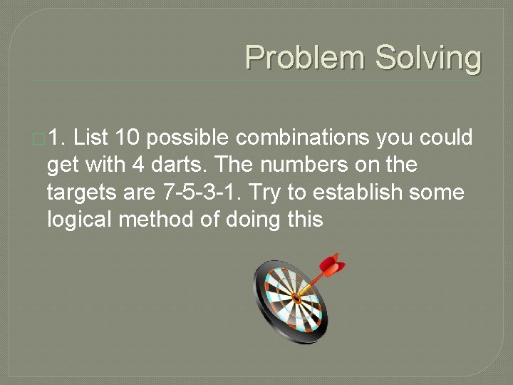 Problem Solving � 1. List 10 possible combinations you could get with 4 darts.