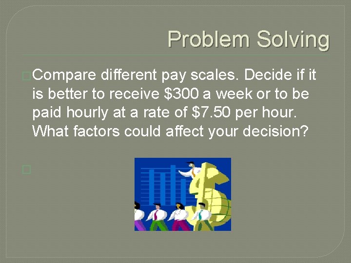 Problem Solving �Compare different pay scales. Decide if it is better to receive $300