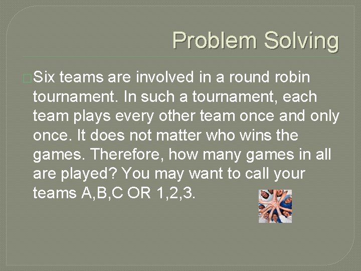 Problem Solving �Six teams are involved in a round robin tournament. In such a