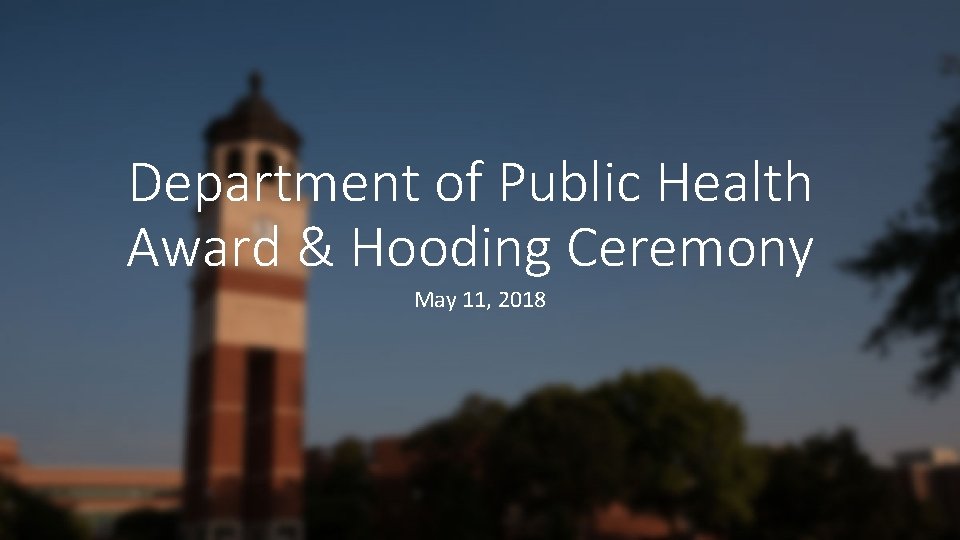 Department of Public Health Award & Hooding Ceremony May 11, 2018 