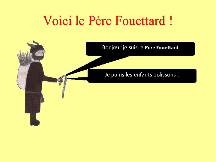 Voici le Père Fouettard ! Bonjour je suis le Père Fouettard Je punis les