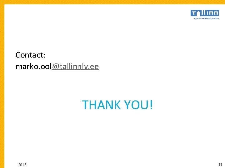 Contact: marko. ool@tallinnlv. ee THANK YOU! 2016 15 Contact: marko. ool@tallinnlv. ee THANK YOU! 2016 15