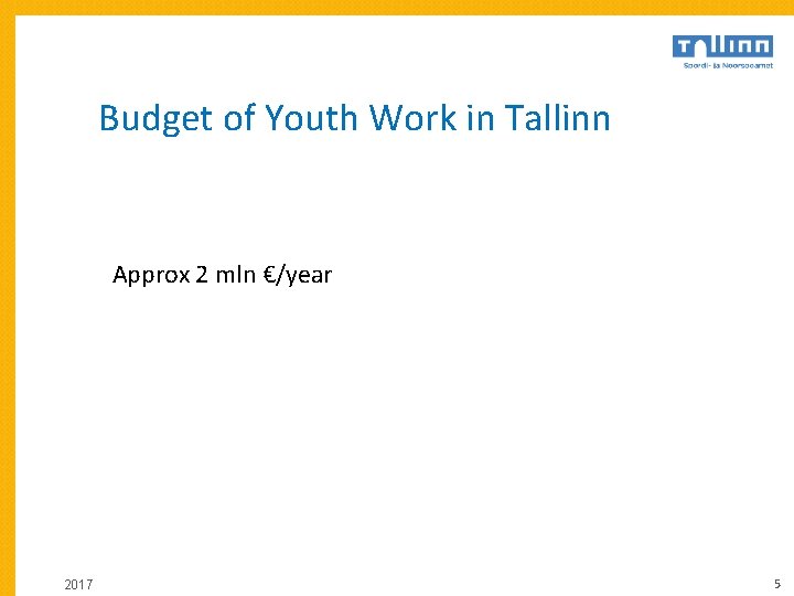 Budget of Youth Work in Tallinn Approx 2 mln €/year 2017 5 