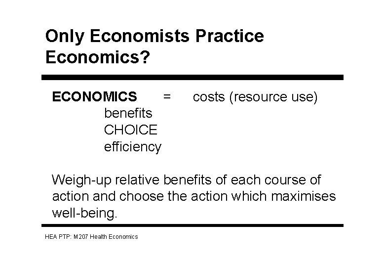 Only Economists Practice Economics? ECONOMICS = benefits CHOICE efficiency costs (resource use) Weigh-up relative