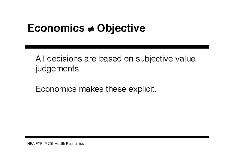 Economics Objective All decisions are based on subjective value judgements. Economics makes these explicit.
