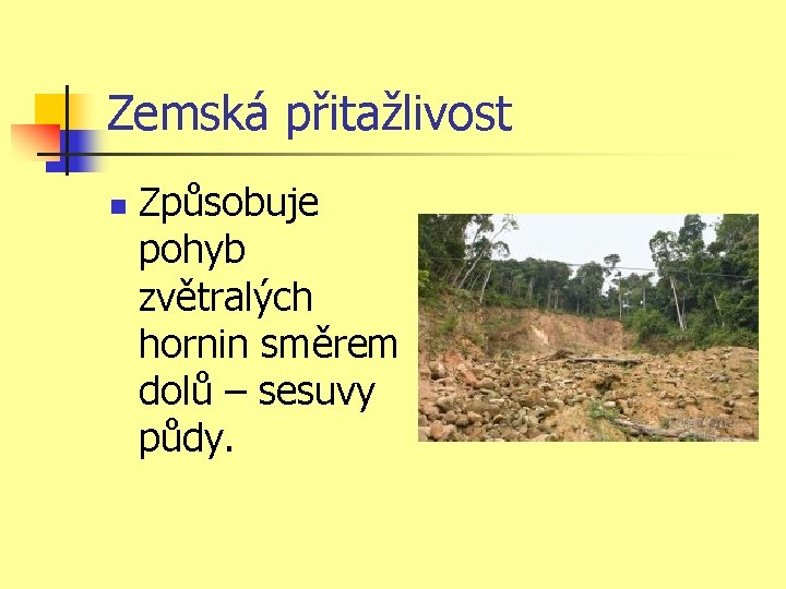 Zemská přitažlivost n Způsobuje pohyb zvětralých hornin směrem dolů – sesuvy půdy. Zemská přitažlivost n Způsobuje pohyb zvětralých hornin směrem dolů – sesuvy půdy.