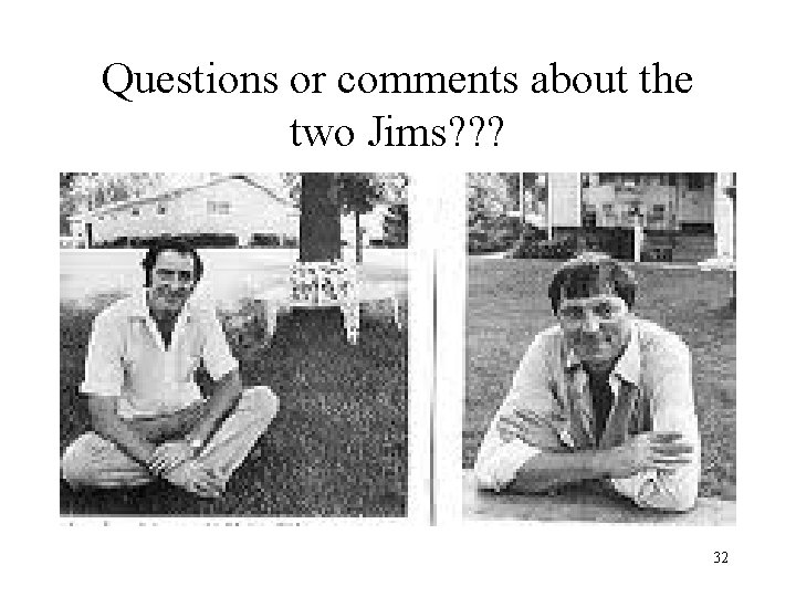 Questions or comments about the two Jims? ? ? 32 