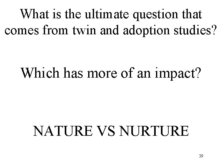 What is the ultimate question that comes from twin and adoption studies? Which has