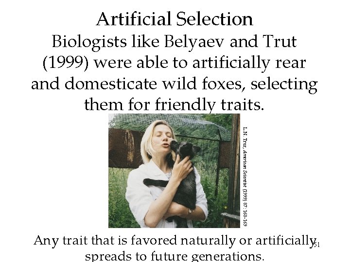 Artificial Selection Biologists like Belyaev and Trut (1999) were able to artificially rear and