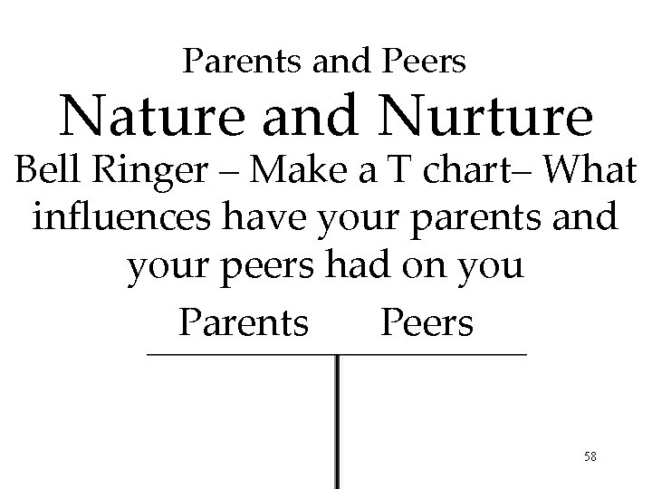 Parents and Peers Nature and Nurture Bell Ringer – Make a T chart– What