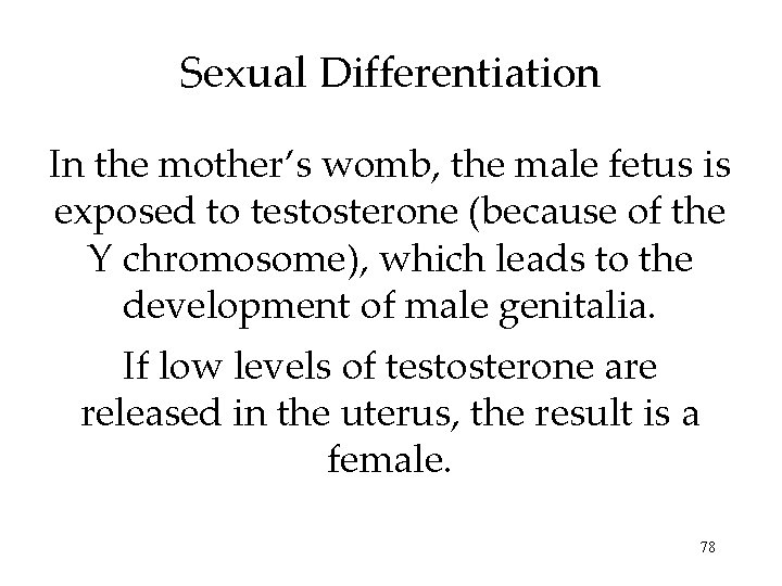 Sexual Differentiation In the mother’s womb, the male fetus is exposed to testosterone (because