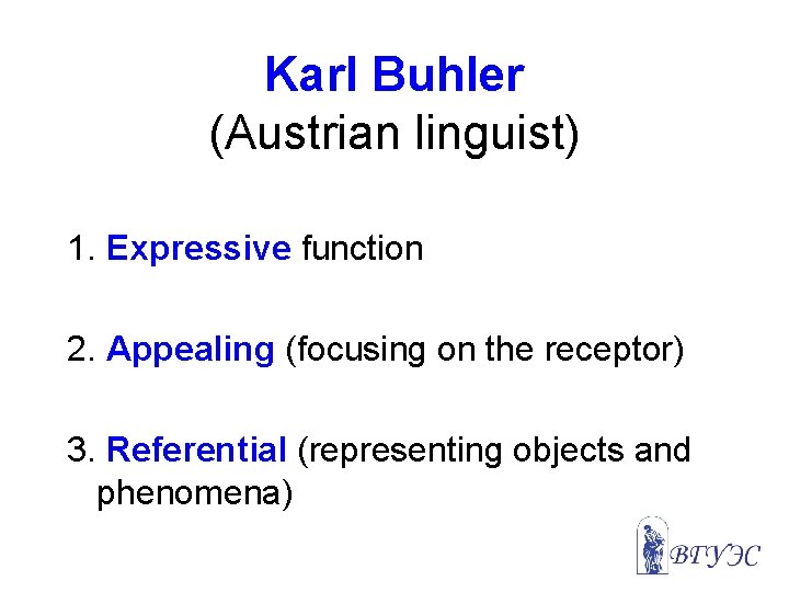 Karl Buhler (Austrian linguist) 1. Expressive function 2. Appealing (focusing on the receptor) 3.