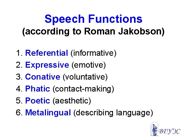 Speech Functions (according to Roman Jakobson) 1. Referential (informative) 2. Expressive (emotive) 3. Conative