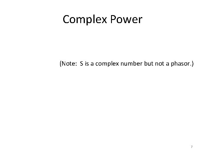 Complex Power (Note: S is a complex number but not a phasor. ) 7 Complex Power (Note: S is a complex number but not a phasor. ) 7