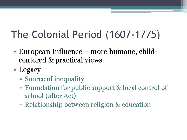 The Colonial Period (1607 -1775) • European Influence – more humane, childcentered & practical