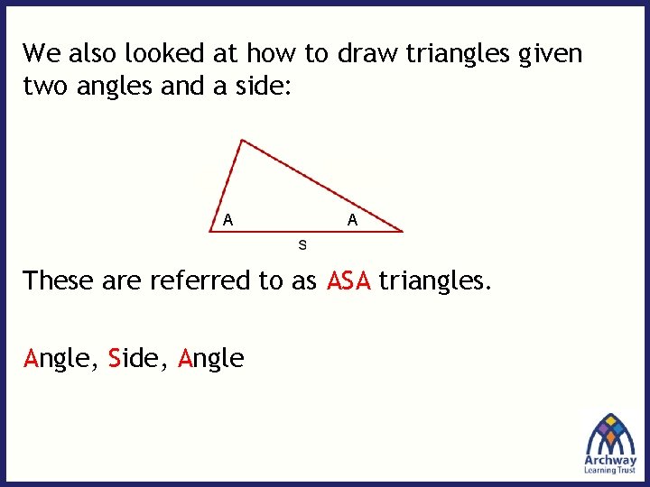 We also looked at how to draw triangles given two angles and a side: