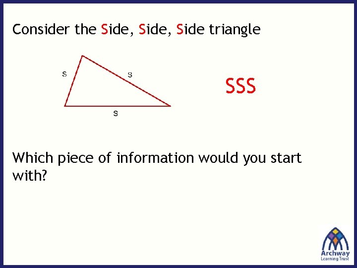 Consider the Side, Side triangle SSS Which piece of information would you start with?