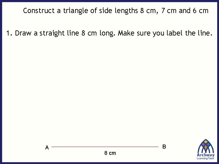 Construct a triangle of side lengths 8 cm, 7 cm and 6 cm 1.
