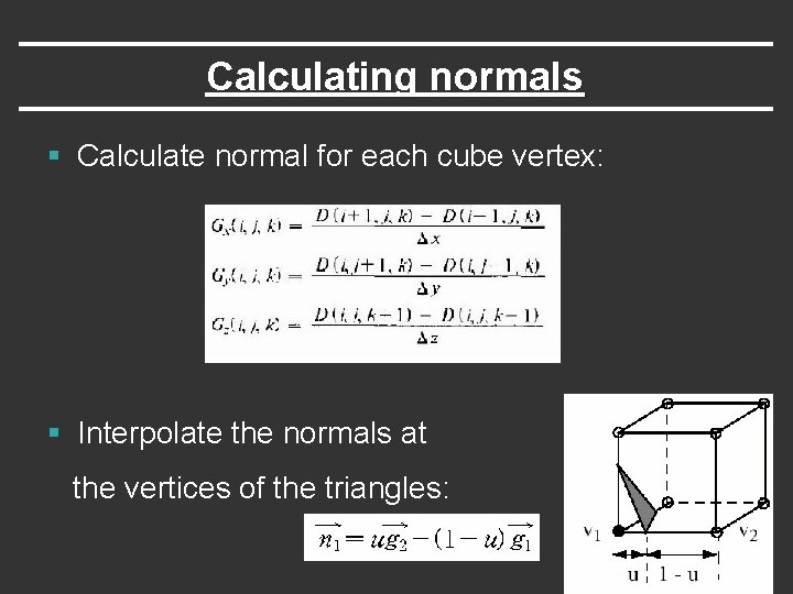 Calculating normals § Calculate normal for each cube vertex: § Interpolate the normals at