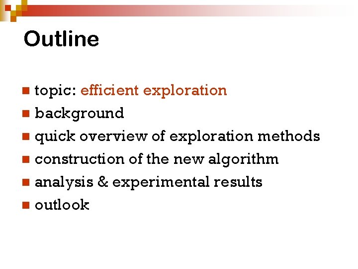 Outline topic: efficient exploration n background n quick overview of exploration methods n construction Outline topic: efficient exploration n background n quick overview of exploration methods n construction