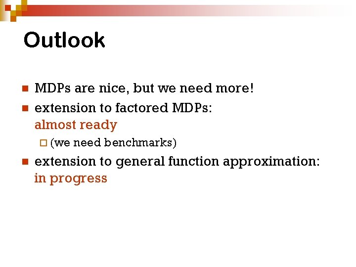 Outlook n n MDPs are nice, but we need more! extension to factored MDPs: Outlook n n MDPs are nice, but we need more! extension to factored MDPs: