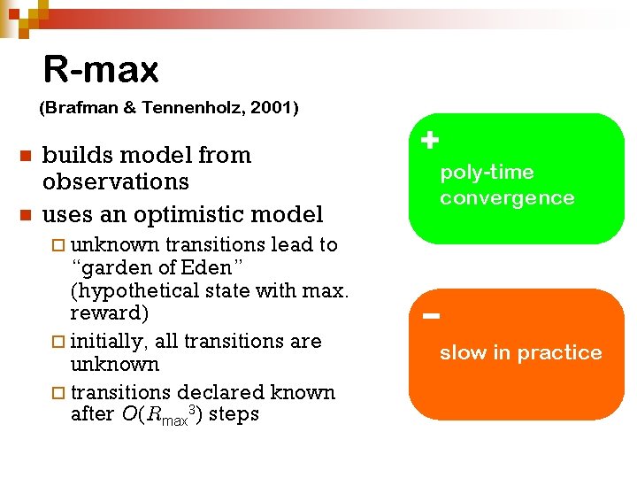 R-max (Brafman & Tennenholz, 2001) n n builds model from observations uses an optimistic R-max (Brafman & Tennenholz, 2001) n n builds model from observations uses an optimistic
