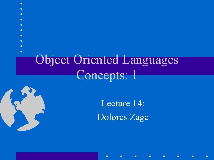 Object Oriented Languages Concepts: 1 Lecture 14: Dolores Zage 