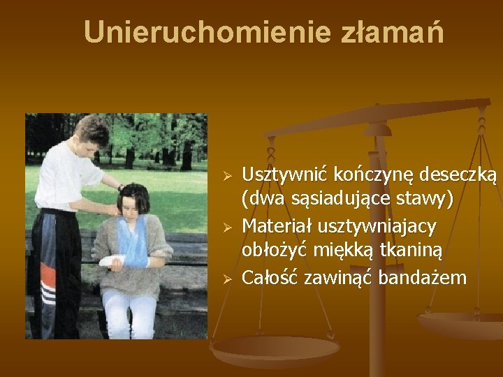 Unieruchomienie złamań Ø Ø Ø Usztywnić kończynę deseczką (dwa sąsiadujące stawy) Materiał usztywniajacy obłożyć Unieruchomienie złamań Ø Ø Ø Usztywnić kończynę deseczką (dwa sąsiadujące stawy) Materiał usztywniajacy obłożyć