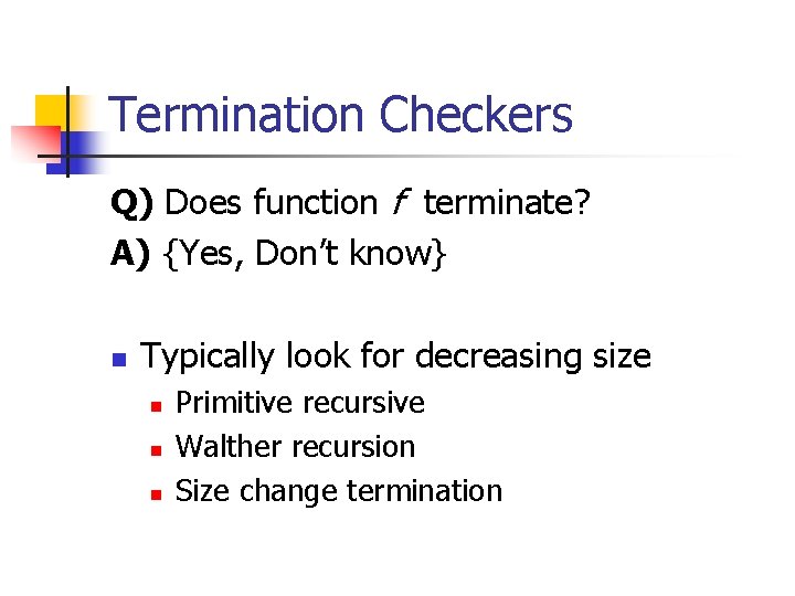 Termination Checkers Q) Does function f terminate? A) {Yes, Don’t know} n Typically look