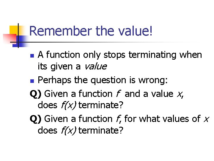 Remember the value! A function only stops terminating when its given a value n