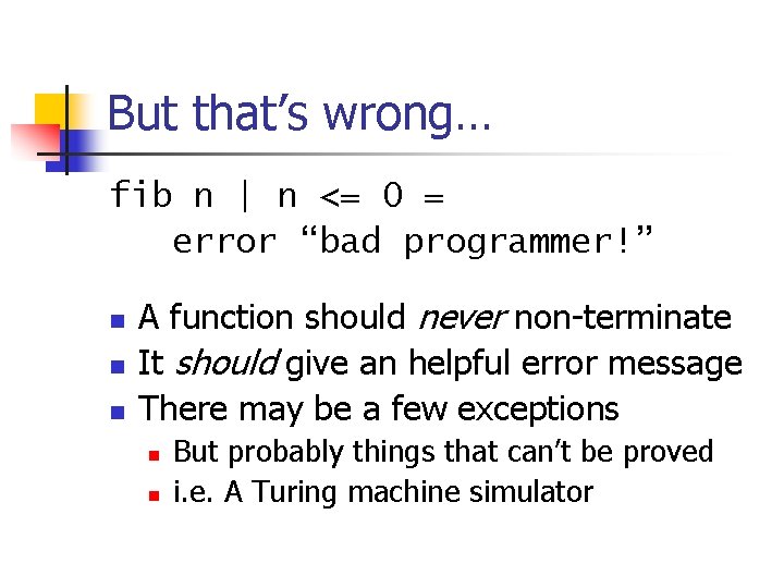 But that’s wrong… fib n | n <= 0 = error “bad programmer!” n
