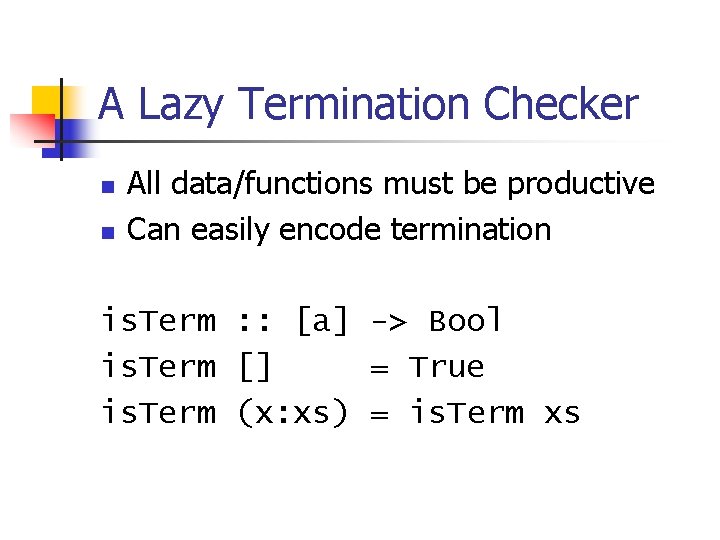 A Lazy Termination Checker n n All data/functions must be productive Can easily encode