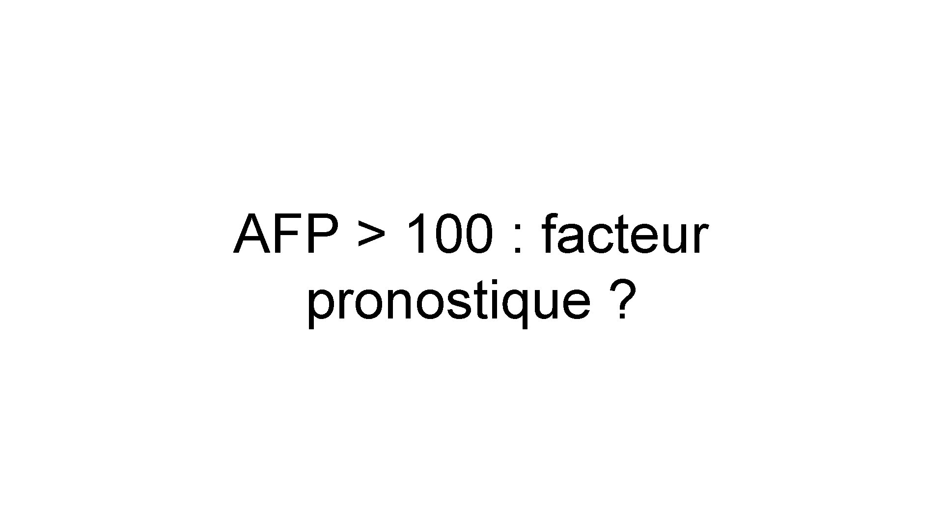 AFP > 100 : facteur pronostique ? 