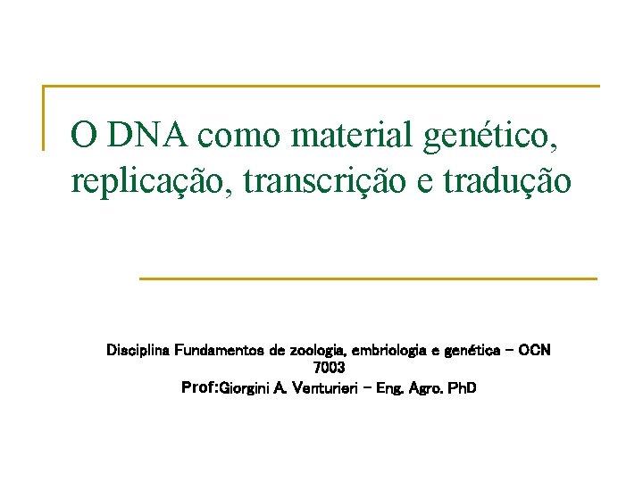 O DNA como material genético, replicação, transcrição e tradução Disciplina Fundamentos de zoologia, embriologia