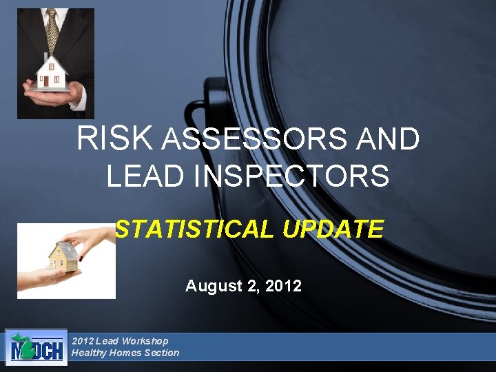 RISK ASSESSORS AND LEAD INSPECTORS STATISTICAL UPDATE August 2, 2012 Lead Workshop Healthy Homes RISK ASSESSORS AND LEAD INSPECTORS STATISTICAL UPDATE August 2, 2012 Lead Workshop Healthy Homes