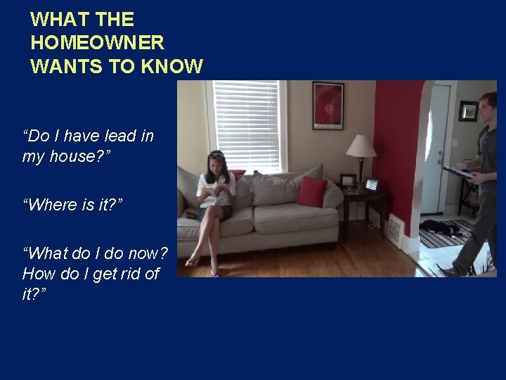 WHAT THE HOMEOWNER WANTS TO KNOW “Do I have lead in my house? ” WHAT THE HOMEOWNER WANTS TO KNOW “Do I have lead in my house? ”