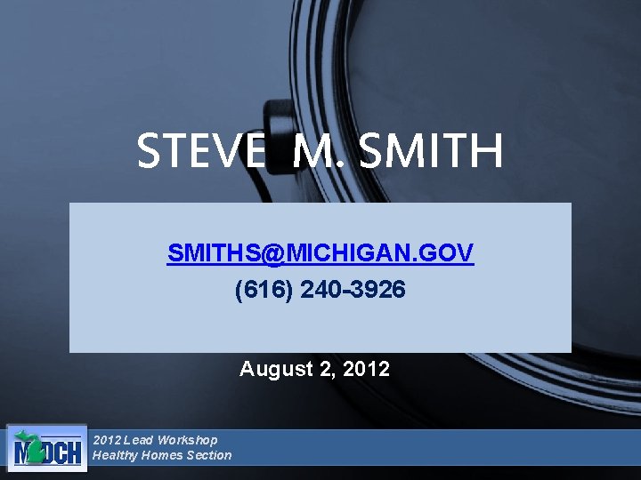 STEVE M. SMITHS@MICHIGAN. GOV (616) 240 -3926 August 2, 2012 Lead Workshop Healthy Homes STEVE M. SMITHS@MICHIGAN. GOV (616) 240 -3926 August 2, 2012 Lead Workshop Healthy Homes