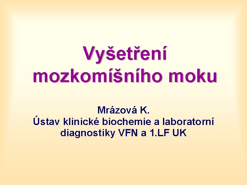 Vyšetření mozkomíšního moku Mrázová K. Ústav klinické biochemie a laboratorní diagnostiky VFN a 1.