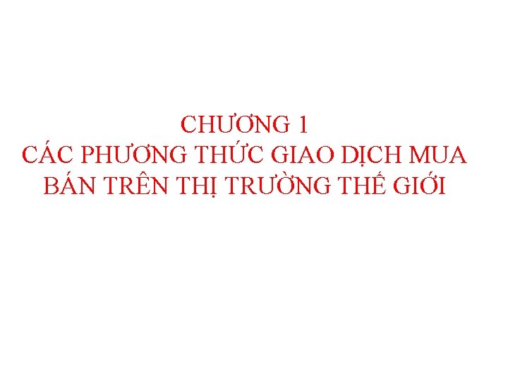 CHƯƠNG 1 CÁC PHƯƠNG THỨC GIAO DỊCH MUA BÁN TRÊN THỊ TRƯỜNG THẾ GIỚI