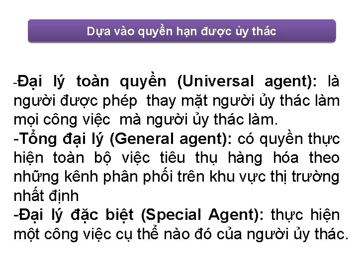 Dựa vào quyền hạn được ủy thác -Đại lý toàn quyền (Universal agent): là