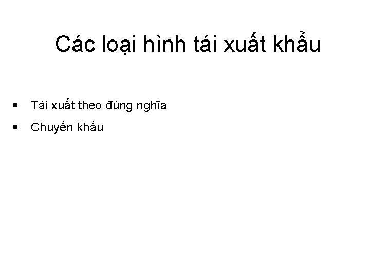 Các loại hình tái xuất khẩu § Tái xuất theo đúng nghĩa § Chuyển