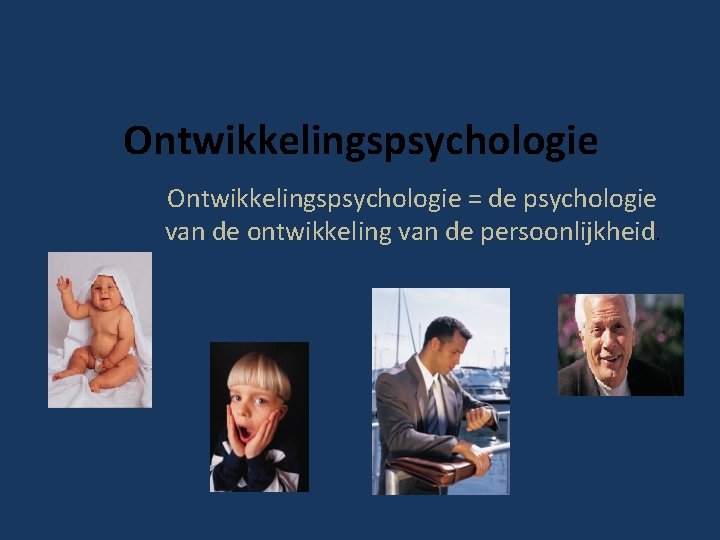 Ontwikkelingspsychologie = de psychologie van de ontwikkeling van de persoonlijkheid. 